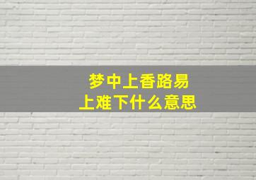 梦中上香路易上难下什么意思