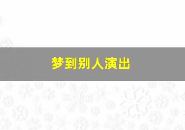 梦到别人演出