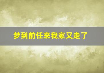 梦到前任来我家又走了