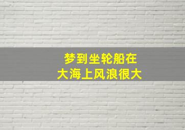 梦到坐轮船在大海上风浪很大