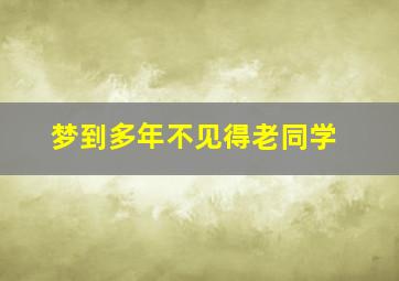 梦到多年不见得老同学