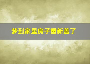 梦到家里房子重新盖了