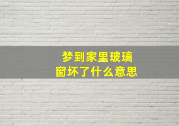 梦到家里玻璃窗坏了什么意思