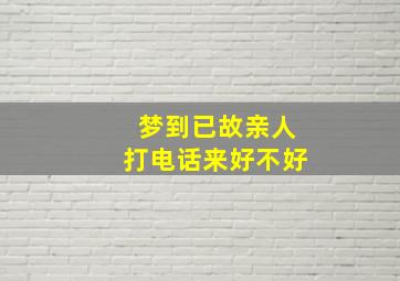 梦到已故亲人打电话来好不好