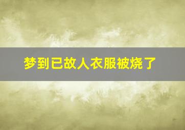 梦到已故人衣服被烧了