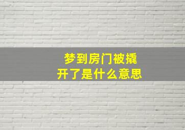 梦到房门被撬开了是什么意思