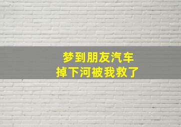 梦到朋友汽车掉下河被我救了