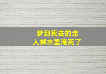 梦到死去的亲人掉水里淹死了