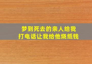 梦到死去的亲人给我打电话让我给他烧纸钱