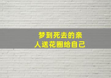 梦到死去的亲人送花圈给自己