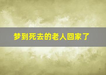 梦到死去的老人回家了