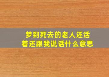 梦到死去的老人还活着还跟我说话什么意思