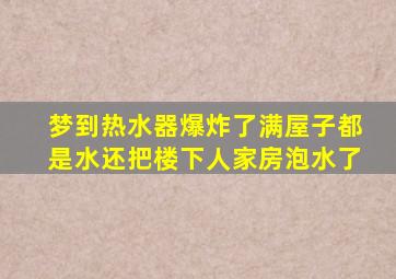 梦到热水器爆炸了满屋子都是水还把楼下人家房泡水了