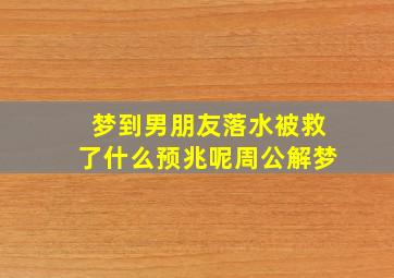 梦到男朋友落水被救了什么预兆呢周公解梦