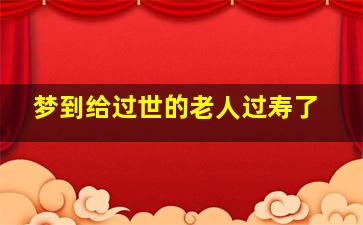 梦到给过世的老人过寿了