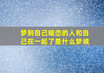 梦到自己暗恋的人和自己在一起了是什么梦境