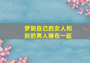 梦到自己的女人和别的男人睡在一起