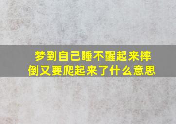 梦到自己睡不醒起来摔倒又要爬起来了什么意思