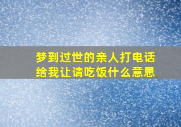 梦到过世的亲人打电话给我让请吃饭什么意思