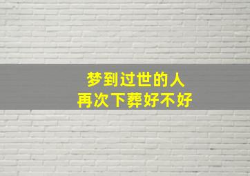 梦到过世的人再次下葬好不好