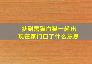 梦到黑猫白猫一起出现在家门口了什么意思