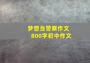 梦想当警察作文800字初中作文