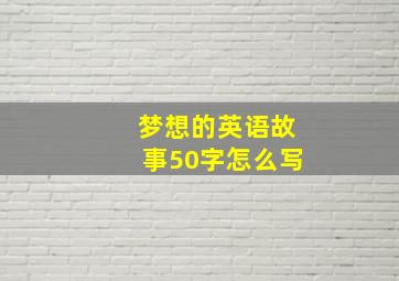 梦想的英语故事50字怎么写