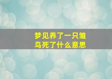 梦见养了一只雏鸟死了什么意思