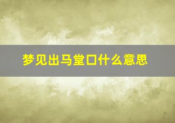 梦见出马堂口什么意思