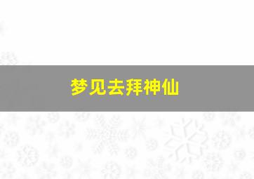 梦见去拜神仙