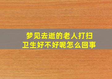 梦见去逝的老人打扫卫生好不好呢怎么回事