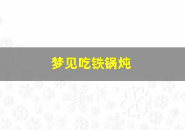 梦见吃铁锅炖