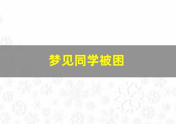 梦见同学被困