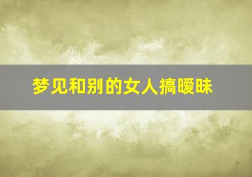 梦见和别的女人搞暧昧