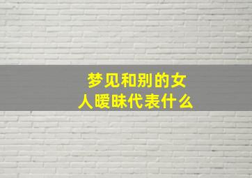 梦见和别的女人暧昧代表什么