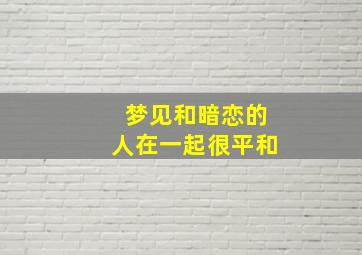 梦见和暗恋的人在一起很平和