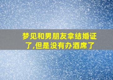 梦见和男朋友拿结婚证了,但是没有办酒席了