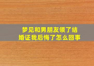 梦见和男朋友领了结婚证我后悔了怎么回事