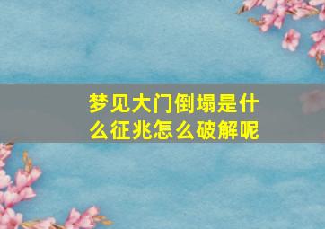 梦见大门倒塌是什么征兆怎么破解呢