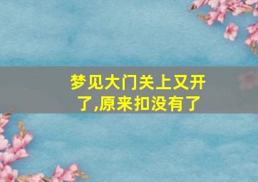 梦见大门关上又开了,原来扣没有了