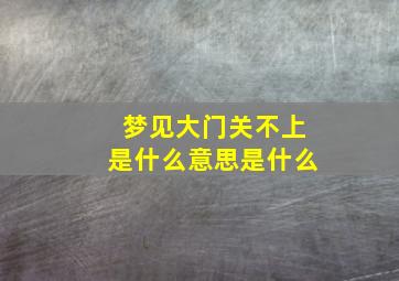 梦见大门关不上是什么意思是什么