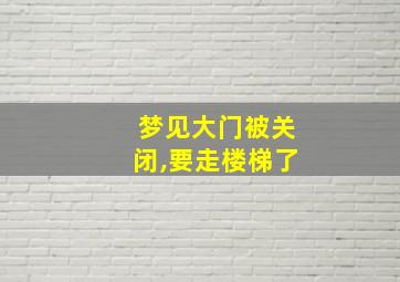 梦见大门被关闭,要走楼梯了