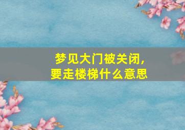 梦见大门被关闭,要走楼梯什么意思