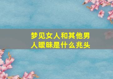 梦见女人和其他男人暧昧是什么兆头