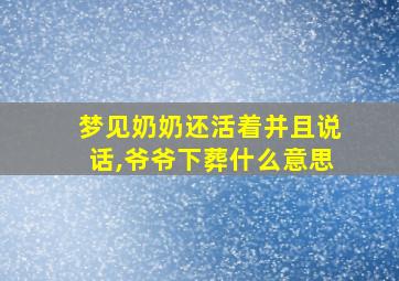 梦见奶奶还活着并且说话,爷爷下葬什么意思