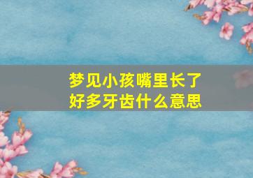 梦见小孩嘴里长了好多牙齿什么意思