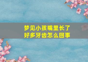 梦见小孩嘴里长了好多牙齿怎么回事