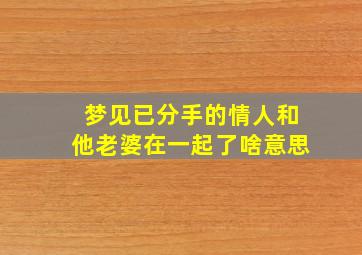 梦见已分手的情人和他老婆在一起了啥意思