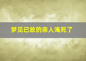 梦见已故的亲人淹死了