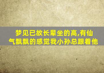 梦见已故长辈坐的高,有仙气飘飘的感觉我小孙总跟着他